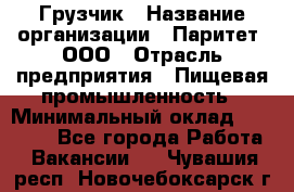 Грузчик › Название организации ­ Паритет, ООО › Отрасль предприятия ­ Пищевая промышленность › Минимальный оклад ­ 22 000 - Все города Работа » Вакансии   . Чувашия респ.,Новочебоксарск г.